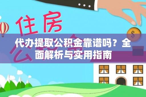 永平代办提取公积金靠谱吗？全面解析与实用指南
