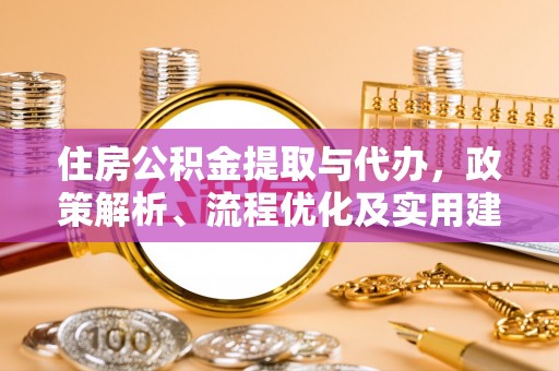 永平住房公积金提取与代办，政策解析、流程优化及实用建议