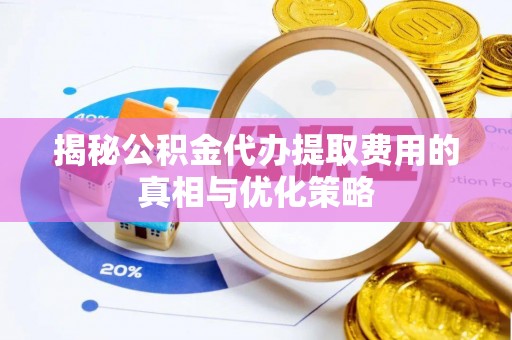 永平揭秘公积金代办提取费用的真相与优化策略