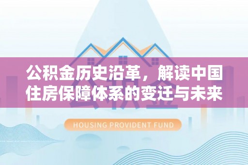 永平公积金历史沿革，解读中国住房保障体系的变迁与未来