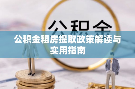 永平公积金租房提取政策解读与实用指南