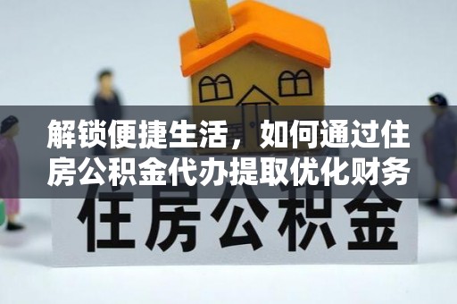 永平解锁便捷生活，如何通过住房公积金代办提取优化财务规划