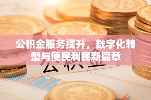 永平公积金服务提升，数字化转型与便民利民新篇章