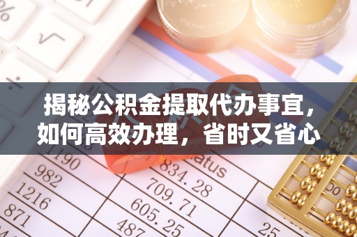永平揭秘公积金提取代办事宜，如何高效办理，省时又省心？