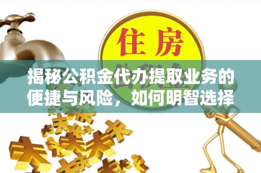 永平揭秘公积金代办提取业务的便捷与风险，如何明智选择？