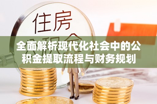 永平全面解析现代化社会中的公积金提取流程与财务规划