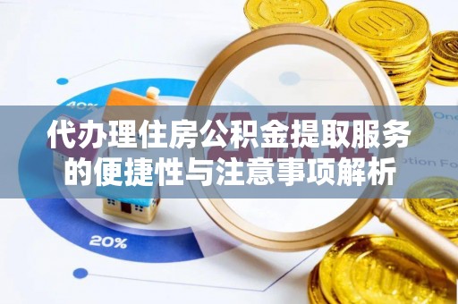 永平代办理住房公积金提取服务的便捷性与注意事项解析
