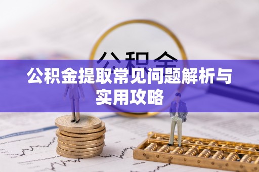 永平公积金提取常见问题解析与实用攻略
