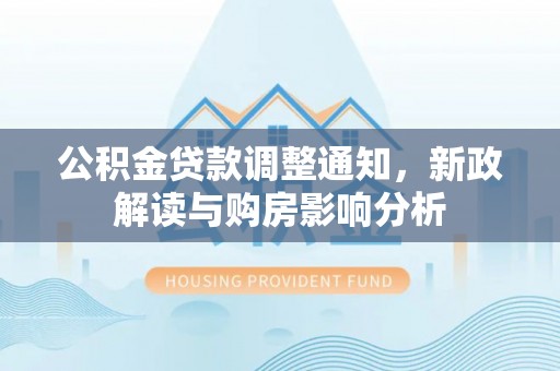 永平公积金贷款调整通知，新政解读与购房影响分析