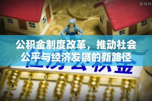 永平公积金制度改革，推动社会公平与经济发展的新路径