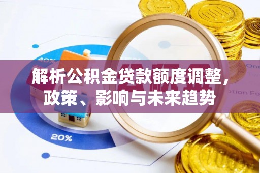 永平解析公积金贷款额度调整，政策、影响与未来趋势