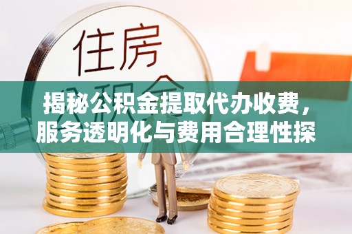 永平揭秘公积金提取代办收费，服务透明化与费用合理性探讨