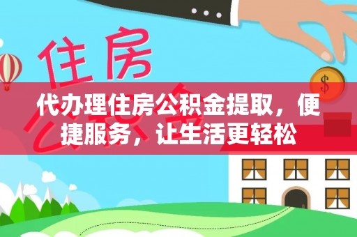 永平代办理住房公积金提取，便捷服务，让生活更轻松