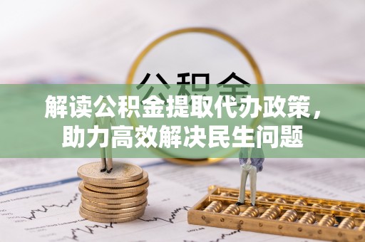 永平解读公积金提取代办政策，助力高效解决民生问题