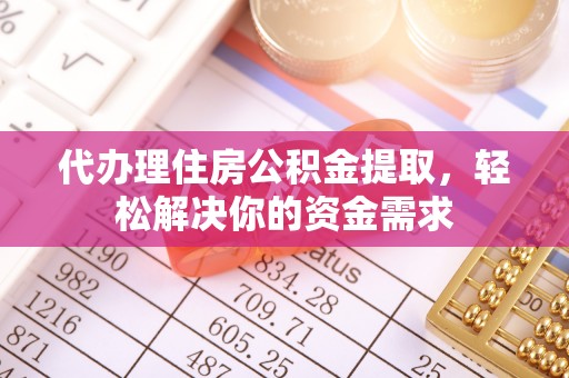 永平代办理住房公积金提取，轻松解决你的资金需求