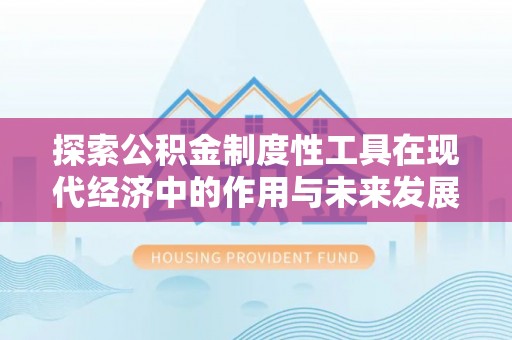 永平探索公积金制度性工具在现代经济中的作用与未来发展