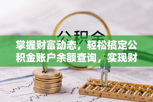 永平掌握财富动态，轻松搞定公积金账户余额查询，实现财务自由第一步