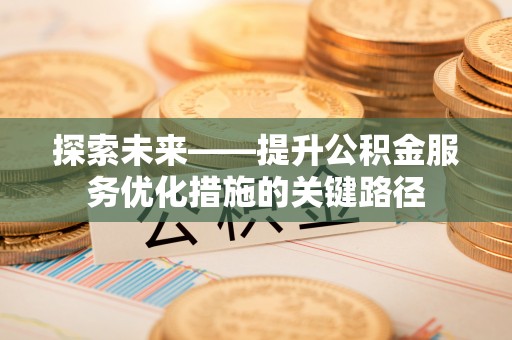 永平探索未来——提升公积金服务优化措施的关键路径