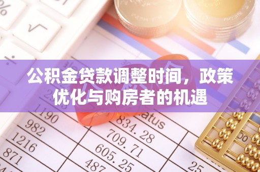 永平公积金贷款调整时间，政策优化与购房者的机遇