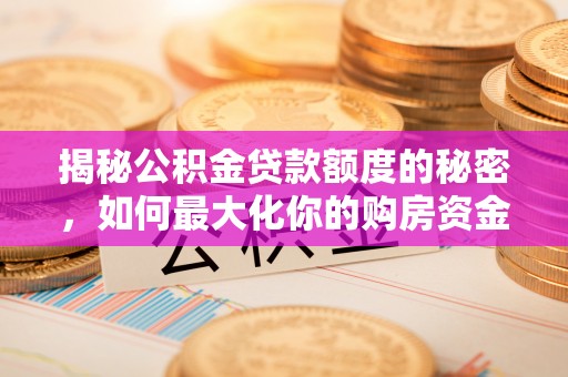 永平揭秘公积金贷款额度的秘密，如何最大化你的购房资金？