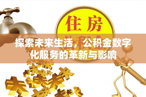 永平探索未来生活，公积金数字化服务的革新与影响