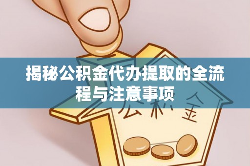 永平揭秘公积金代办提取的全流程与注意事项
