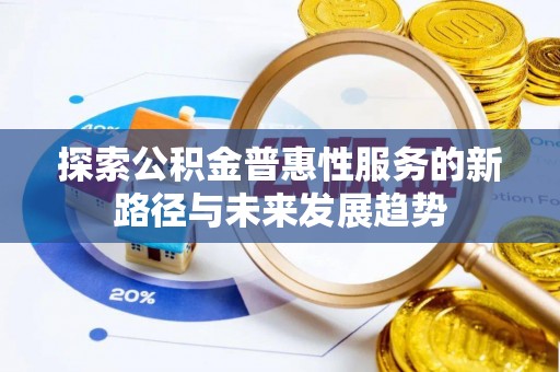 永平探索公积金普惠性服务的新路径与未来发展趋势
