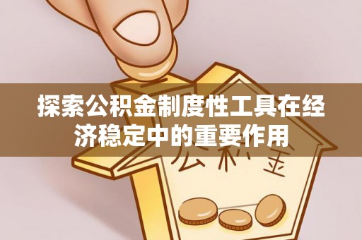 永平探索公积金制度性工具在经济稳定中的重要作用