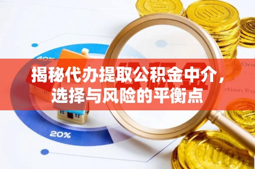 永平揭秘代办提取公积金中介，选择与风险的平衡点