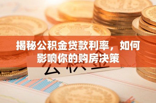 永平揭秘公积金贷款利率，如何影响你的购房决策