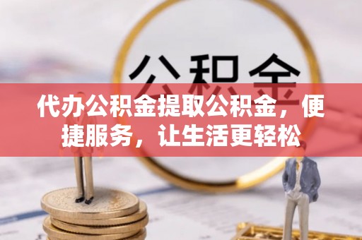 永平代办公积金提取公积金，便捷服务，让生活更轻松