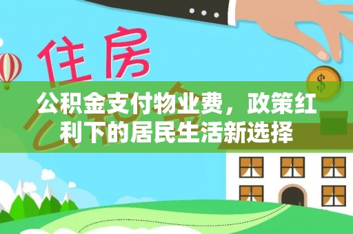 永平公积金支付物业费，政策红利下的居民生活新选择