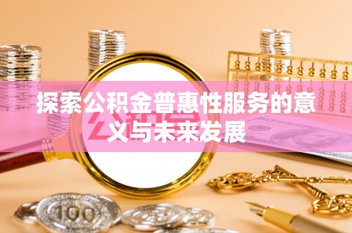 永平探索公积金普惠性服务的意义与未来发展