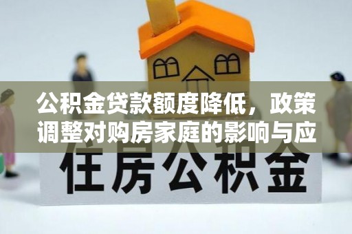 永平公积金贷款额度降低，政策调整对购房家庭的影响与应对策略