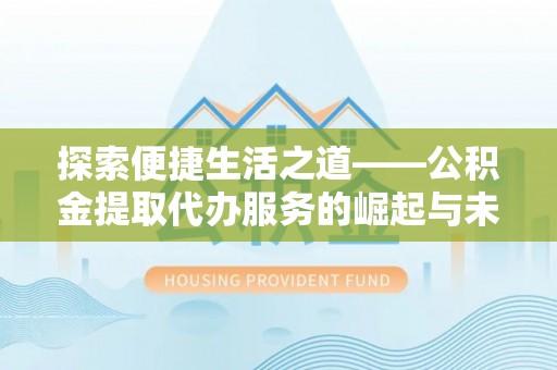 永平探索便捷生活之道——公积金提取代办服务的崛起与未来