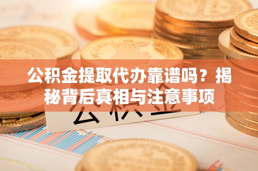 永平公积金提取代办靠谱吗？揭秘背后真相与注意事项