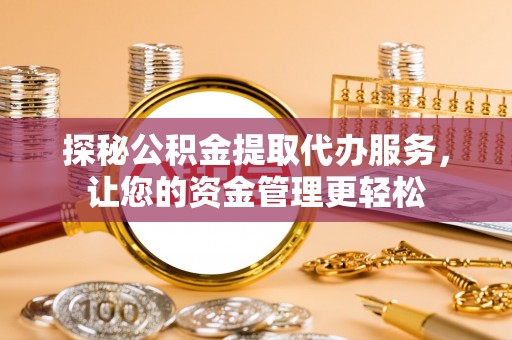 永平探秘公积金提取代办服务，让您的资金管理更轻松