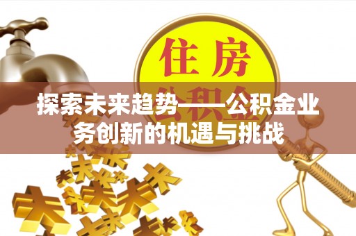 永平探索未来趋势——公积金业务创新的机遇与挑战