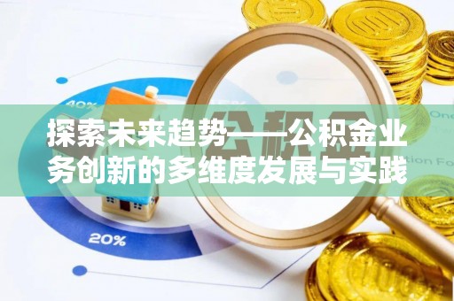 永平探索未来趋势——公积金业务创新的多维度发展与实践