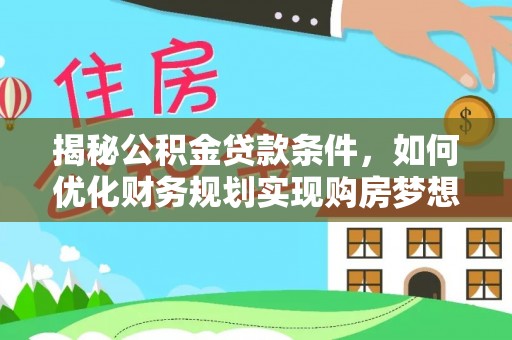 永平揭秘公积金贷款条件，如何优化财务规划实现购房梦想