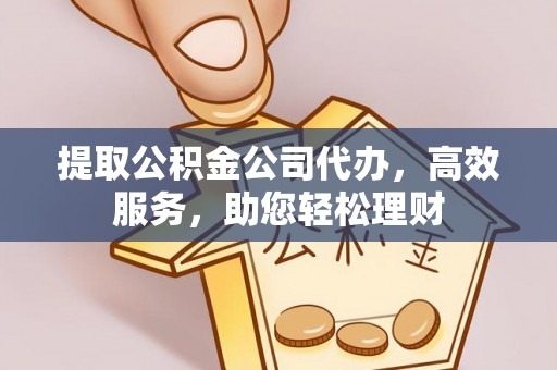 永平提取公积金公司代办，高效服务，助您轻松理财
