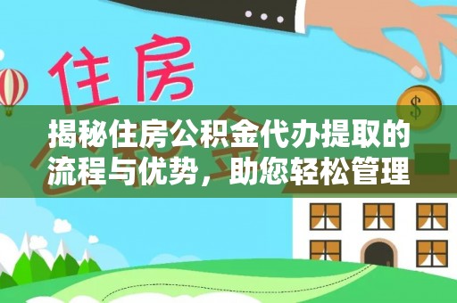 永平揭秘住房公积金代办提取的流程与优势，助您轻松管理资金