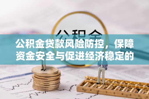 永平公积金贷款风险防控，保障资金安全与促进经济稳定的关键策略