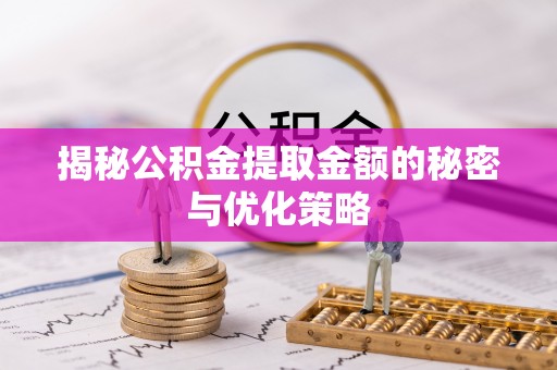 永平揭秘公积金提取金额的秘密与优化策略