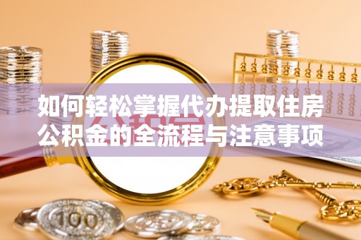 永平如何轻松掌握代办提取住房公积金的全流程与注意事项