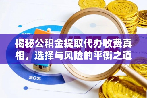 永平揭秘公积金提取代办收费真相，选择与风险的平衡之道