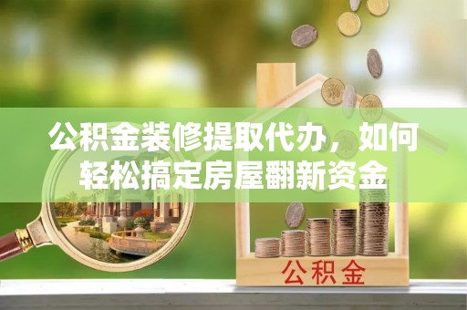永平公积金装修提取代办，如何轻松搞定房屋翻新资金