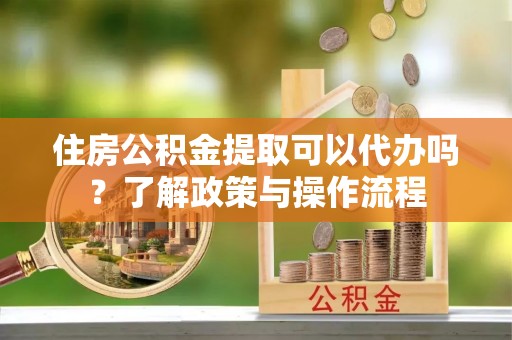 永平住房公积金提取可以代办吗？了解政策与操作流程