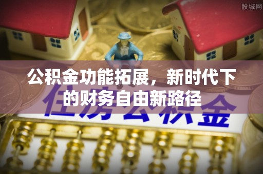 永平公积金功能拓展，新时代下的财务自由新路径