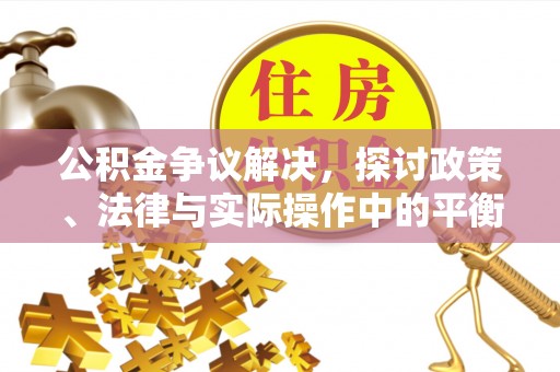 永平公积金争议解决，探讨政策、法律与实际操作中的平衡之道
